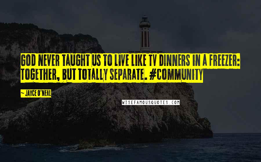 Jayce O'Neal Quotes: God never taught us to live like TV DINNERS in a freezer: Together, but totally separate. #community