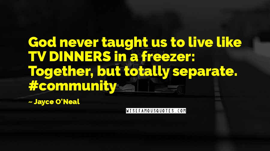 Jayce O'Neal Quotes: God never taught us to live like TV DINNERS in a freezer: Together, but totally separate. #community