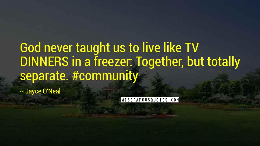 Jayce O'Neal Quotes: God never taught us to live like TV DINNERS in a freezer: Together, but totally separate. #community