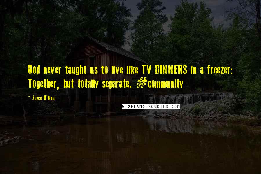 Jayce O'Neal Quotes: God never taught us to live like TV DINNERS in a freezer: Together, but totally separate. #community