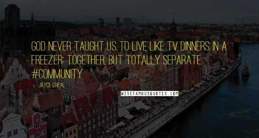 Jayce O'Neal Quotes: God never taught us to live like TV DINNERS in a freezer: Together, but totally separate. #community
