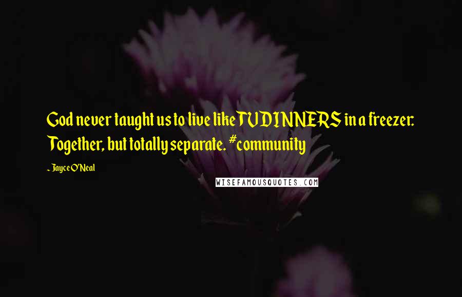 Jayce O'Neal Quotes: God never taught us to live like TV DINNERS in a freezer: Together, but totally separate. #community