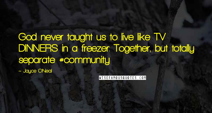 Jayce O'Neal Quotes: God never taught us to live like TV DINNERS in a freezer: Together, but totally separate. #community