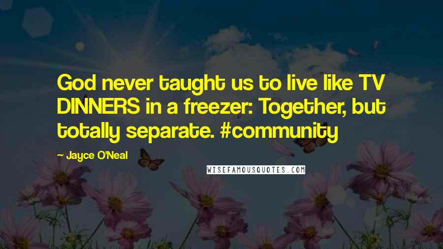 Jayce O'Neal Quotes: God never taught us to live like TV DINNERS in a freezer: Together, but totally separate. #community