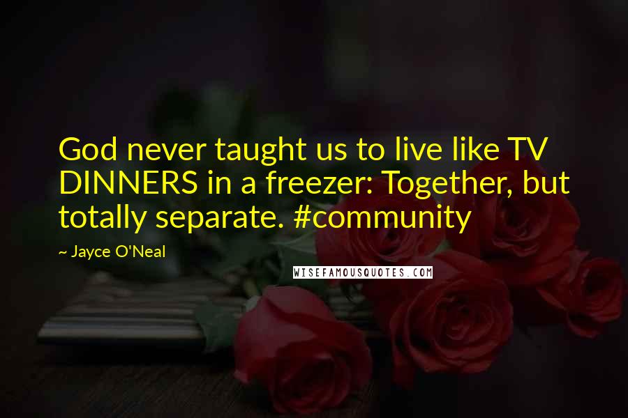 Jayce O'Neal Quotes: God never taught us to live like TV DINNERS in a freezer: Together, but totally separate. #community
