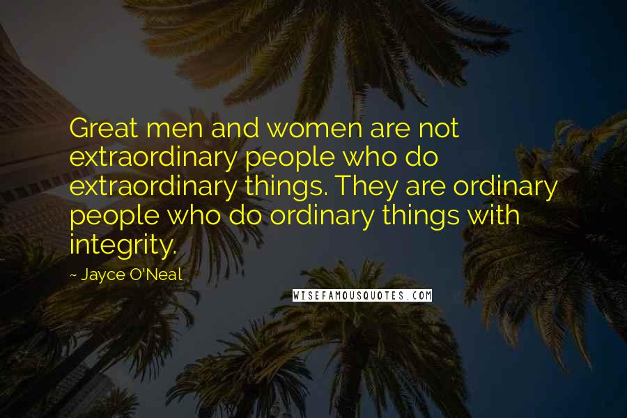 Jayce O'Neal Quotes: Great men and women are not extraordinary people who do extraordinary things. They are ordinary people who do ordinary things with integrity.