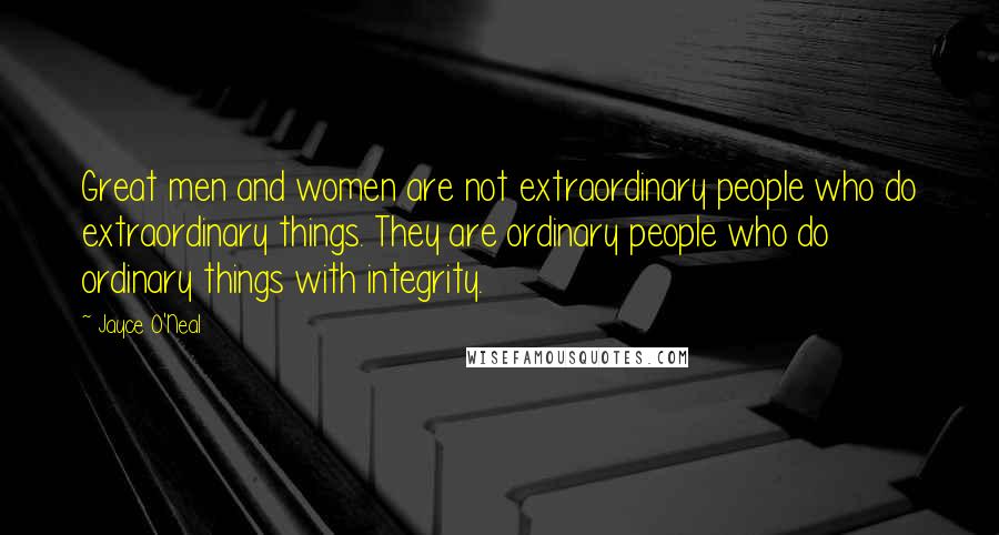 Jayce O'Neal Quotes: Great men and women are not extraordinary people who do extraordinary things. They are ordinary people who do ordinary things with integrity.