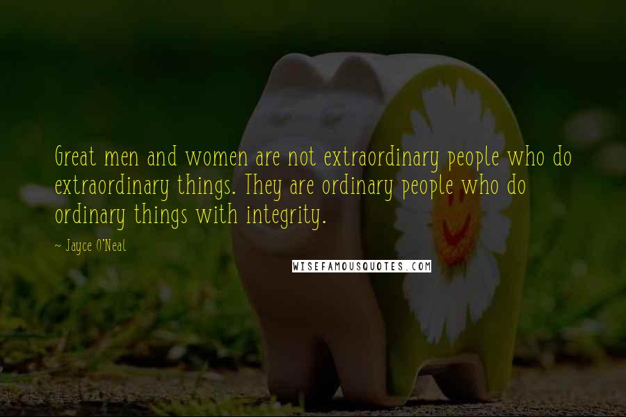 Jayce O'Neal Quotes: Great men and women are not extraordinary people who do extraordinary things. They are ordinary people who do ordinary things with integrity.