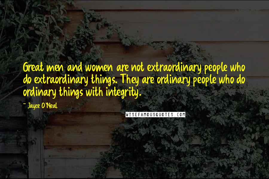 Jayce O'Neal Quotes: Great men and women are not extraordinary people who do extraordinary things. They are ordinary people who do ordinary things with integrity.