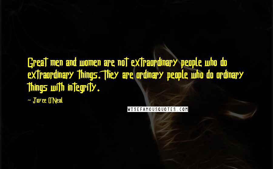 Jayce O'Neal Quotes: Great men and women are not extraordinary people who do extraordinary things. They are ordinary people who do ordinary things with integrity.