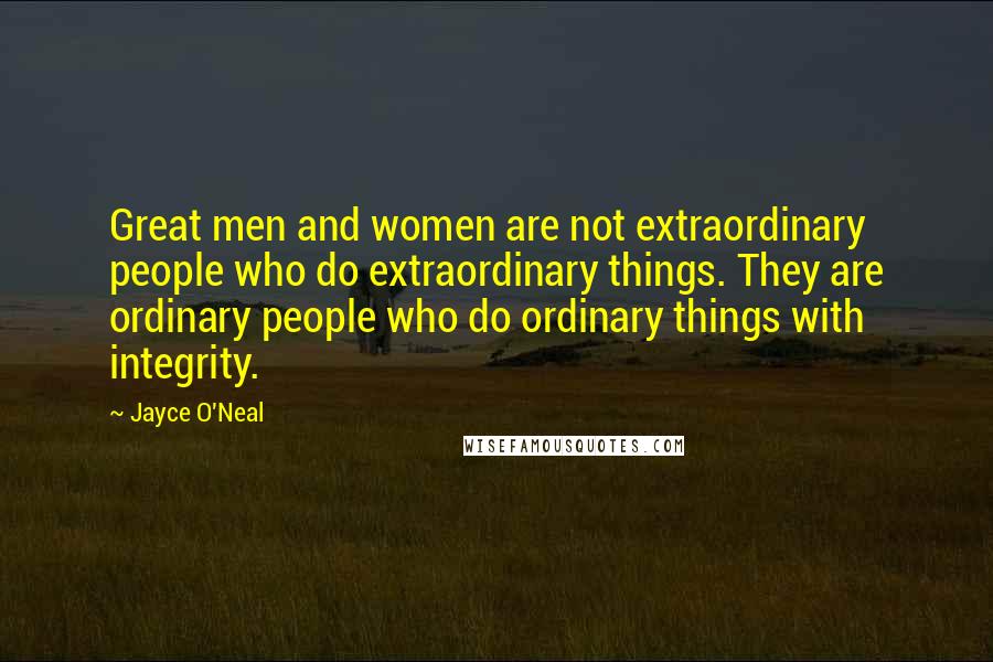 Jayce O'Neal Quotes: Great men and women are not extraordinary people who do extraordinary things. They are ordinary people who do ordinary things with integrity.