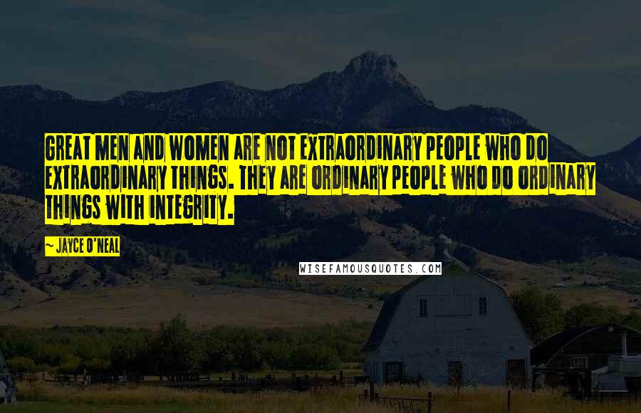 Jayce O'Neal Quotes: Great men and women are not extraordinary people who do extraordinary things. They are ordinary people who do ordinary things with integrity.