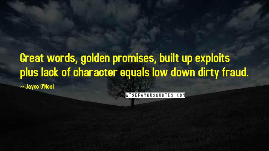 Jayce O'Neal Quotes: Great words, golden promises, built up exploits plus lack of character equals low down dirty fraud.