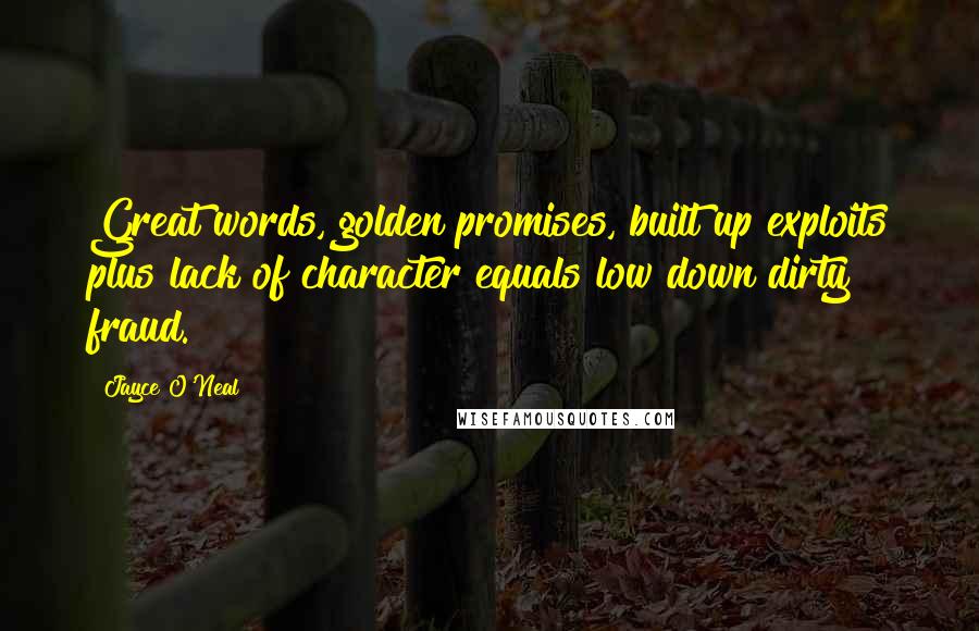 Jayce O'Neal Quotes: Great words, golden promises, built up exploits plus lack of character equals low down dirty fraud.