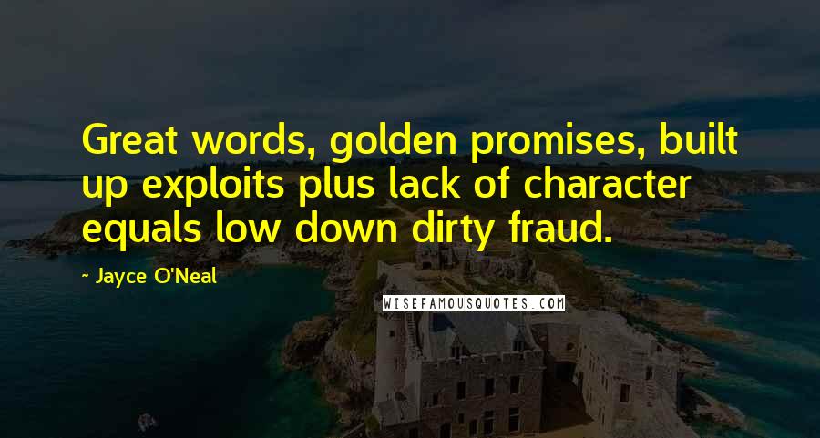Jayce O'Neal Quotes: Great words, golden promises, built up exploits plus lack of character equals low down dirty fraud.