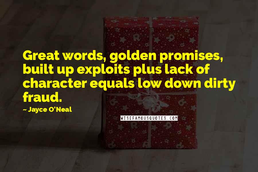 Jayce O'Neal Quotes: Great words, golden promises, built up exploits plus lack of character equals low down dirty fraud.