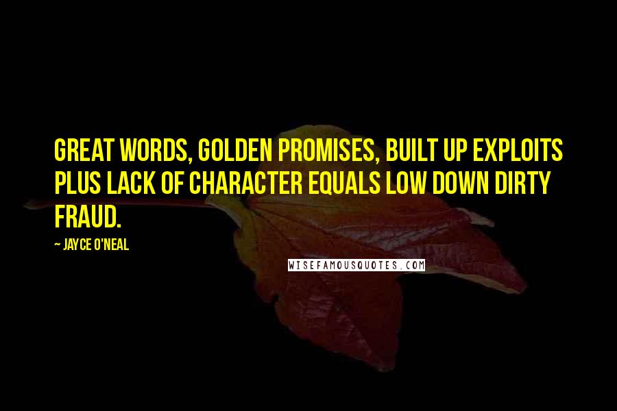 Jayce O'Neal Quotes: Great words, golden promises, built up exploits plus lack of character equals low down dirty fraud.