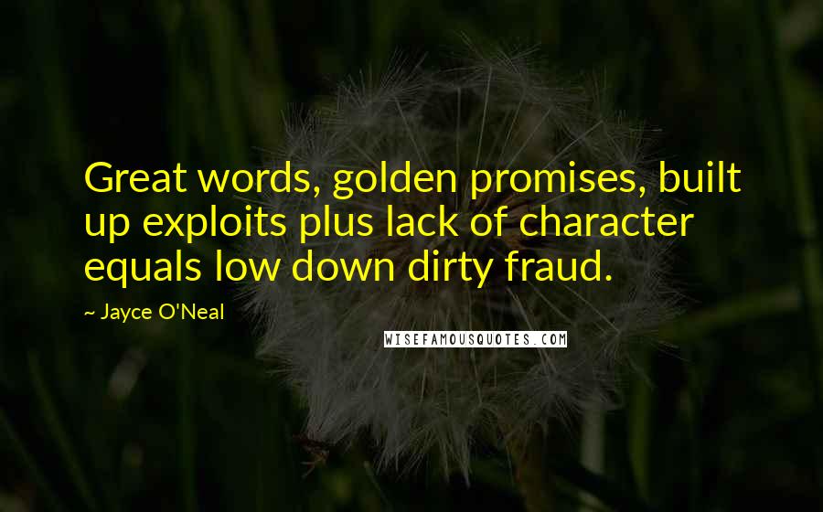 Jayce O'Neal Quotes: Great words, golden promises, built up exploits plus lack of character equals low down dirty fraud.