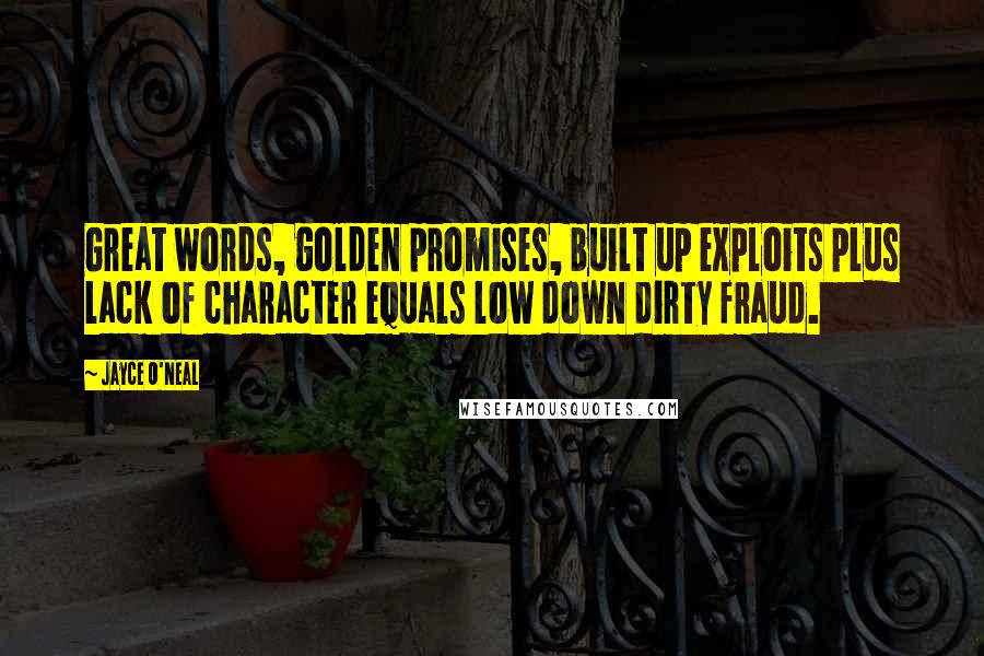 Jayce O'Neal Quotes: Great words, golden promises, built up exploits plus lack of character equals low down dirty fraud.