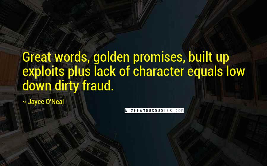 Jayce O'Neal Quotes: Great words, golden promises, built up exploits plus lack of character equals low down dirty fraud.