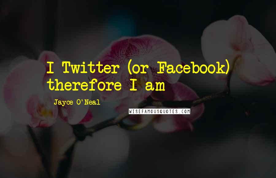 Jayce O'Neal Quotes: I Twitter (or Facebook) therefore I am
