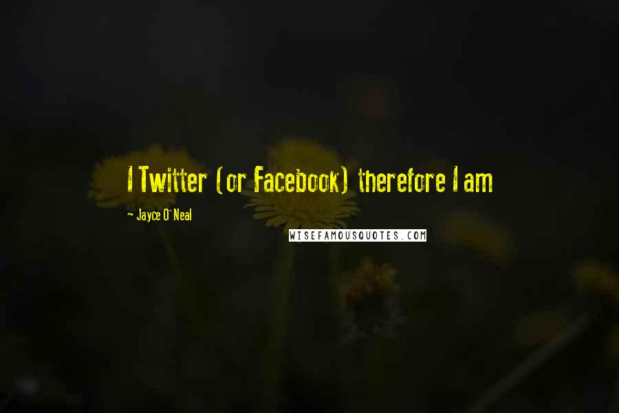 Jayce O'Neal Quotes: I Twitter (or Facebook) therefore I am