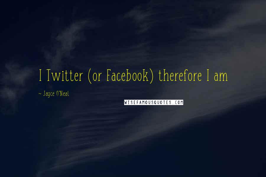 Jayce O'Neal Quotes: I Twitter (or Facebook) therefore I am