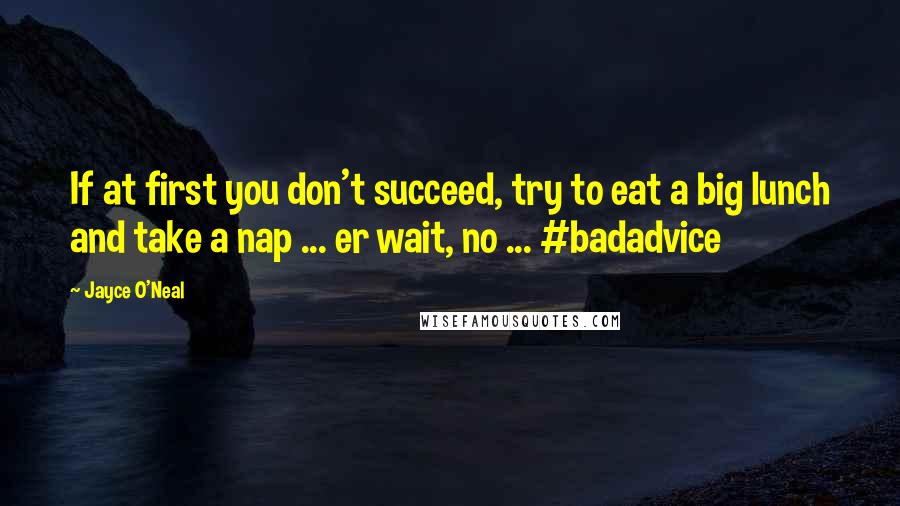 Jayce O'Neal Quotes: If at first you don't succeed, try to eat a big lunch and take a nap ... er wait, no ... #badadvice