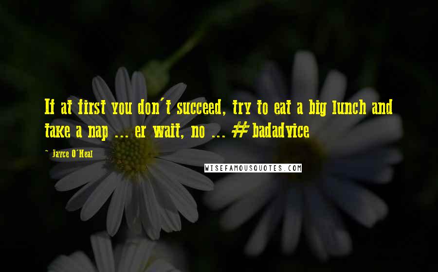 Jayce O'Neal Quotes: If at first you don't succeed, try to eat a big lunch and take a nap ... er wait, no ... #badadvice