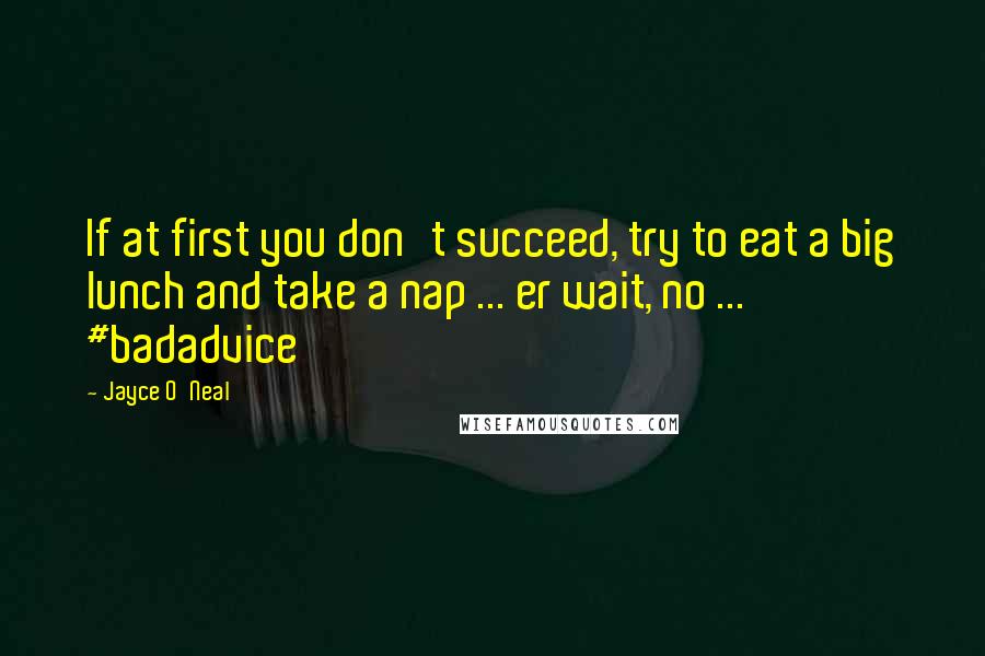 Jayce O'Neal Quotes: If at first you don't succeed, try to eat a big lunch and take a nap ... er wait, no ... #badadvice