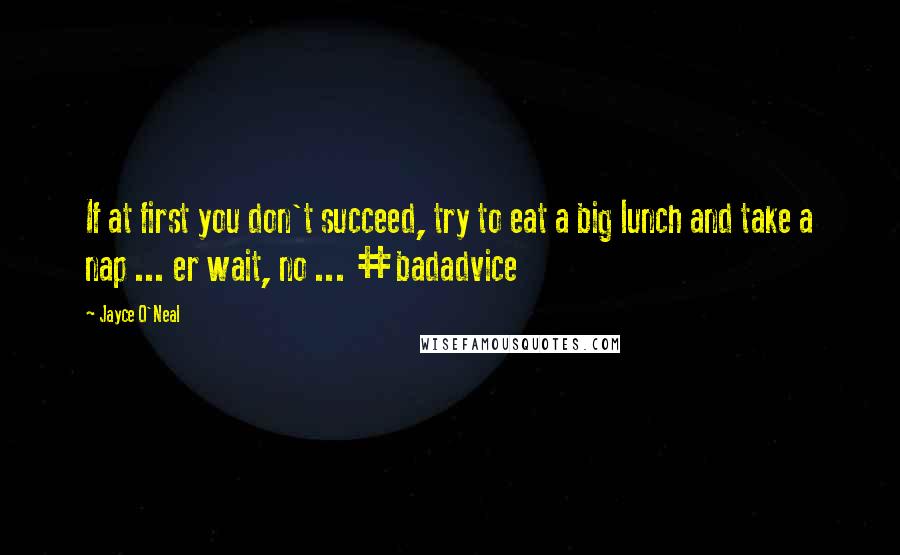 Jayce O'Neal Quotes: If at first you don't succeed, try to eat a big lunch and take a nap ... er wait, no ... #badadvice