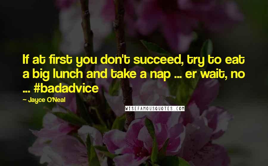 Jayce O'Neal Quotes: If at first you don't succeed, try to eat a big lunch and take a nap ... er wait, no ... #badadvice