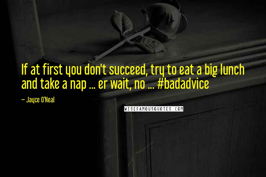 Jayce O'Neal Quotes: If at first you don't succeed, try to eat a big lunch and take a nap ... er wait, no ... #badadvice