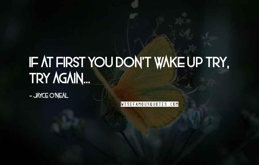 Jayce O'Neal Quotes: if at first you don't wake up try, try again...