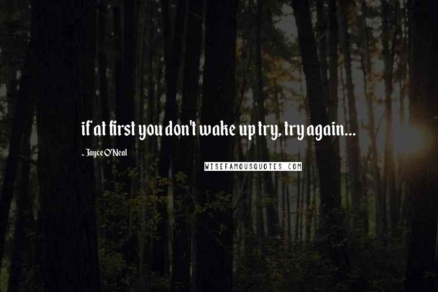 Jayce O'Neal Quotes: if at first you don't wake up try, try again...