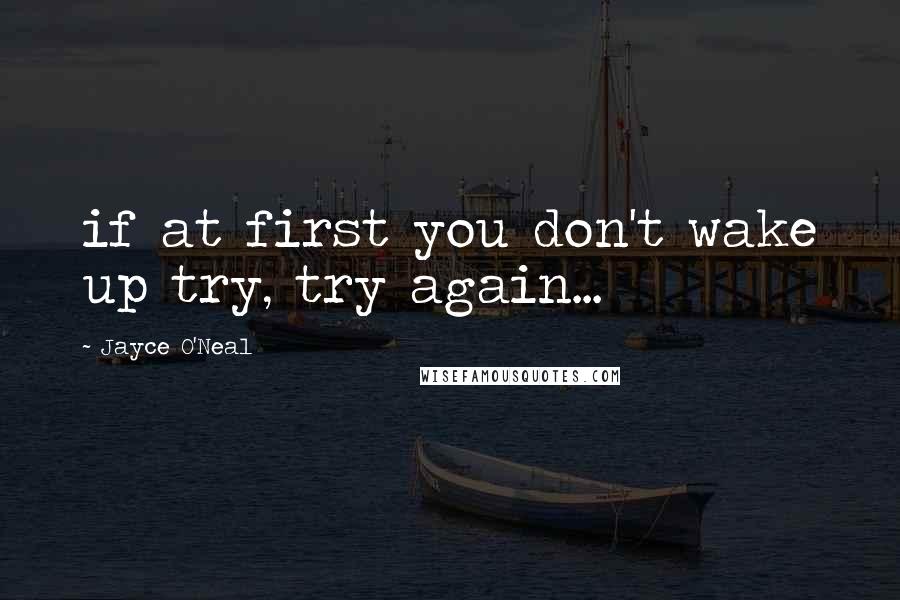 Jayce O'Neal Quotes: if at first you don't wake up try, try again...