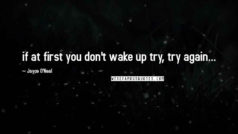 Jayce O'Neal Quotes: if at first you don't wake up try, try again...