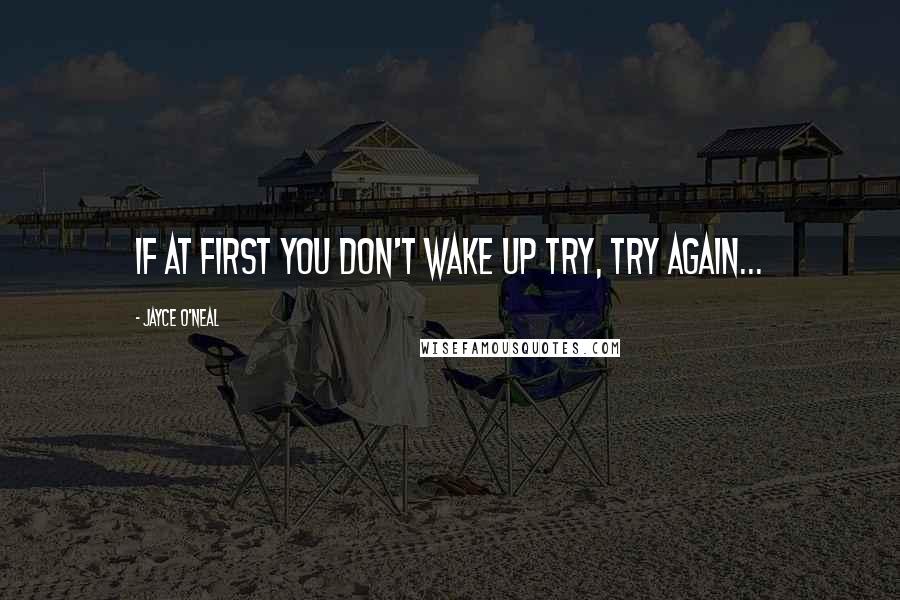 Jayce O'Neal Quotes: if at first you don't wake up try, try again...