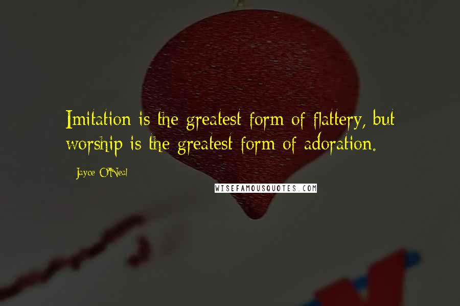 Jayce O'Neal Quotes: Imitation is the greatest form of flattery, but worship is the greatest form of adoration.