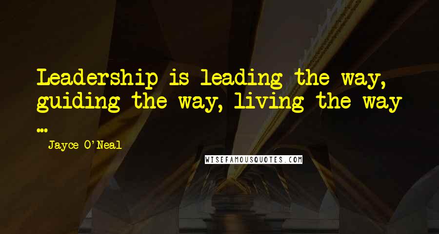 Jayce O'Neal Quotes: Leadership is leading the way, guiding the way, living the way ...