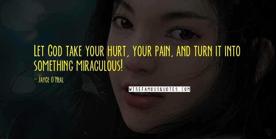 Jayce O'Neal Quotes: Let God take your hurt, your pain, and turn it into something miraculous!