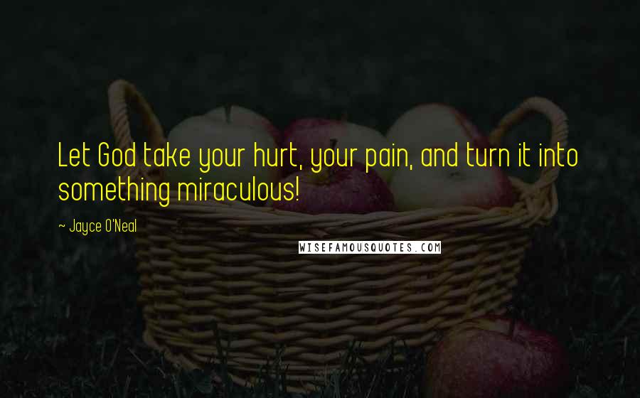 Jayce O'Neal Quotes: Let God take your hurt, your pain, and turn it into something miraculous!