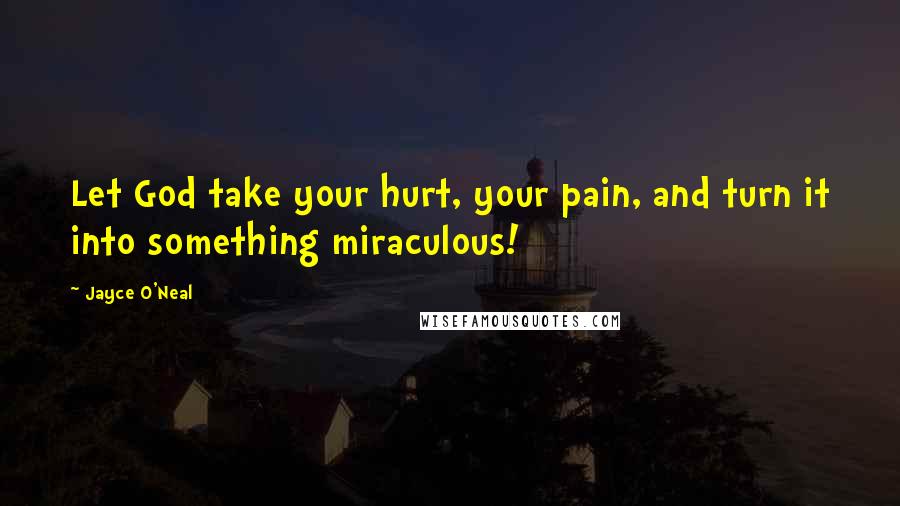 Jayce O'Neal Quotes: Let God take your hurt, your pain, and turn it into something miraculous!