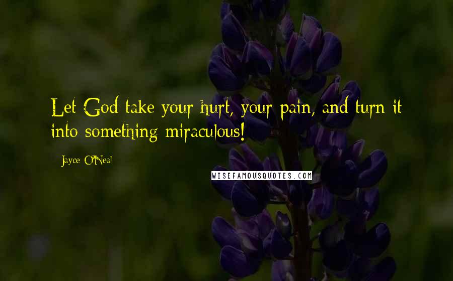 Jayce O'Neal Quotes: Let God take your hurt, your pain, and turn it into something miraculous!