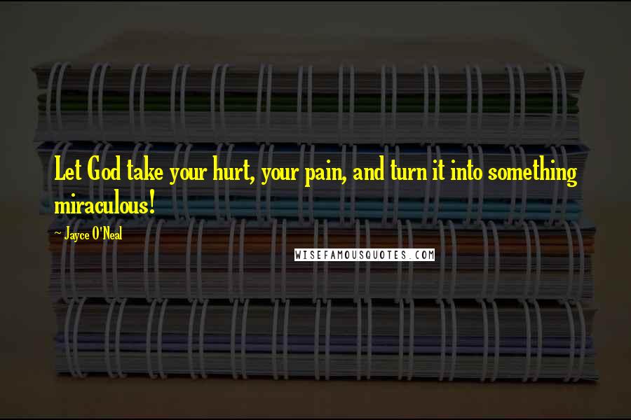 Jayce O'Neal Quotes: Let God take your hurt, your pain, and turn it into something miraculous!