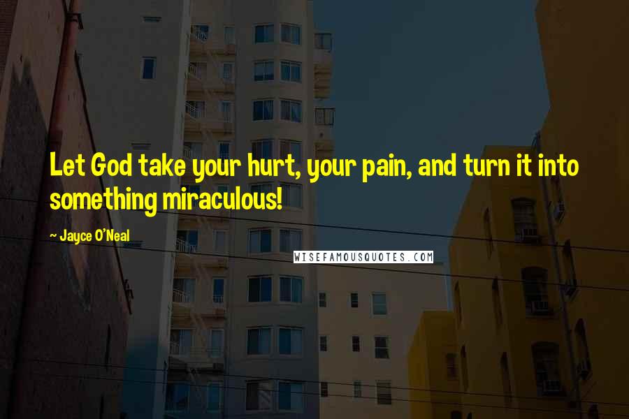 Jayce O'Neal Quotes: Let God take your hurt, your pain, and turn it into something miraculous!