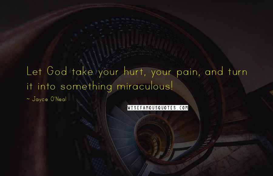 Jayce O'Neal Quotes: Let God take your hurt, your pain, and turn it into something miraculous!