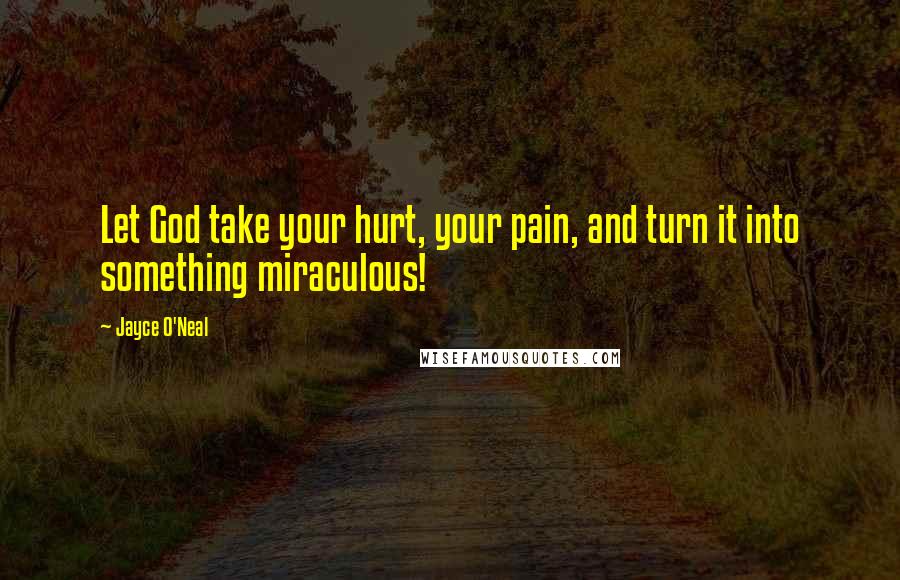 Jayce O'Neal Quotes: Let God take your hurt, your pain, and turn it into something miraculous!