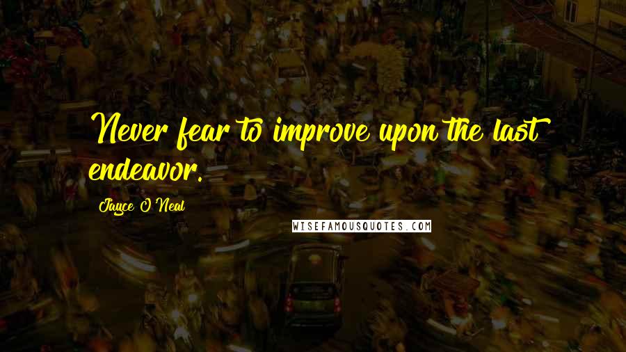 Jayce O'Neal Quotes: Never fear to improve upon the last endeavor.