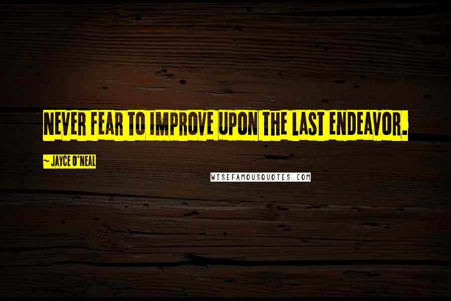 Jayce O'Neal Quotes: Never fear to improve upon the last endeavor.